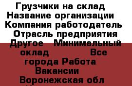 Грузчики на склад › Название организации ­ Компания-работодатель › Отрасль предприятия ­ Другое › Минимальный оклад ­ 25 000 - Все города Работа » Вакансии   . Воронежская обл.,Нововоронеж г.